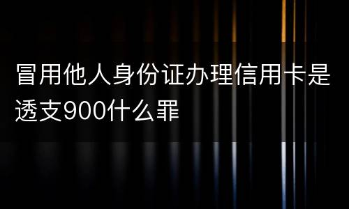 冒用他人身份证办理信用卡是透支900什么罪