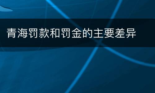 青海罚款和罚金的主要差异