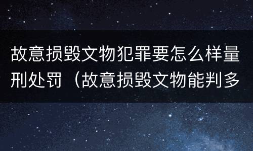 故意损毁文物犯罪要怎么样量刑处罚（故意损毁文物能判多少年）