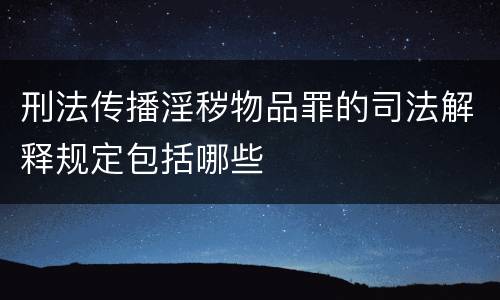 刑法传播淫秽物品罪的司法解释规定包括哪些