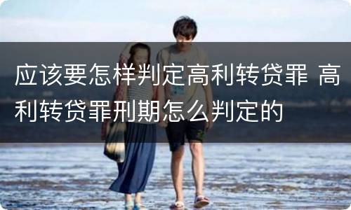 应该要怎样判定高利转贷罪 高利转贷罪刑期怎么判定的