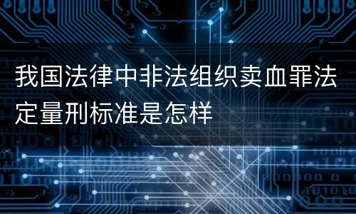我国法律中非法组织卖血罪法定量刑标准是怎样