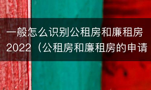 一般怎么识别公租房和廉租房2022（公租房和廉租房的申请条件）
