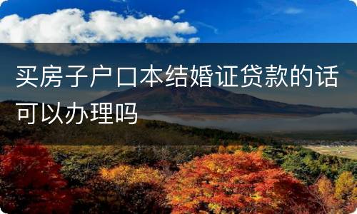 买房子户口本结婚证贷款的话可以办理吗