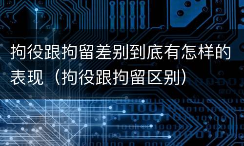 拘役跟拘留差别到底有怎样的表现（拘役跟拘留区别）