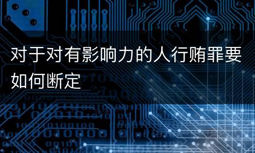 对于对有影响力的人行贿罪要如何断定
