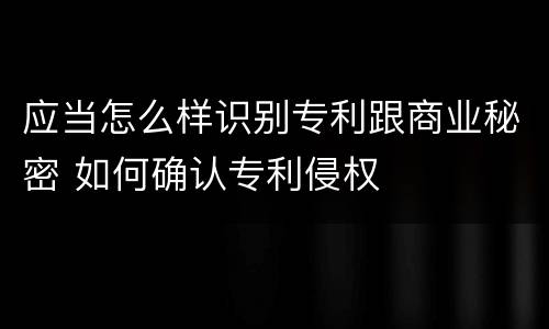 应当怎么样识别专利跟商业秘密 如何确认专利侵权