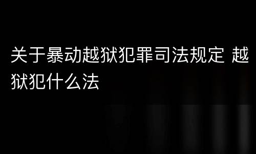 关于暴动越狱犯罪司法规定 越狱犯什么法