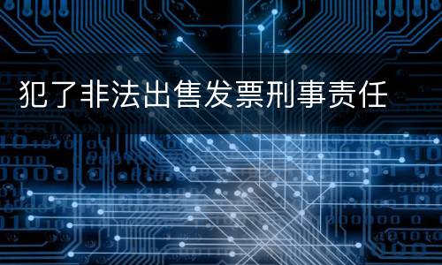 犯了非法出售发票刑事责任