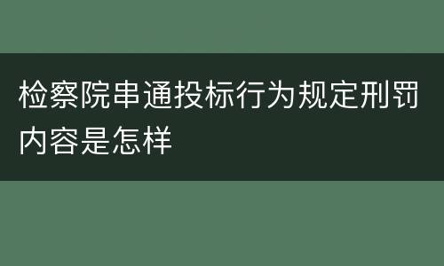 检察院串通投标行为规定刑罚内容是怎样