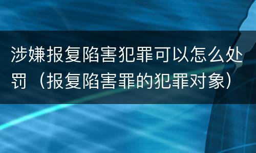 涉嫌报复陷害犯罪可以怎么处罚（报复陷害罪的犯罪对象）
