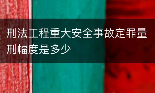 刑法工程重大安全事故定罪量刑幅度是多少