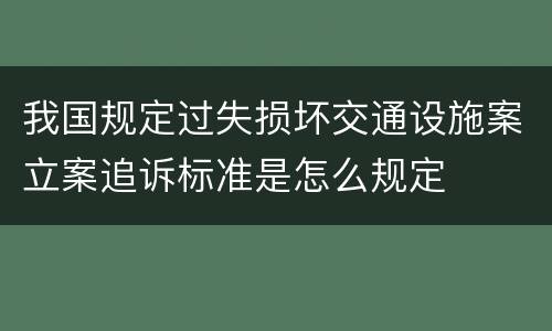 我国规定过失损坏交通设施案立案追诉标准是怎么规定
