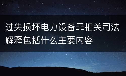 过失损坏电力设备罪相关司法解释包括什么主要内容