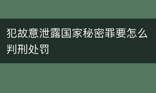 犯故意泄露国家秘密罪要怎么判刑处罚