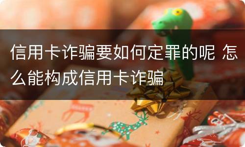 信用卡诈骗要如何定罪的呢 怎么能构成信用卡诈骗