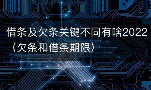 借条及欠条关键不同有啥2022（欠条和借条期限）