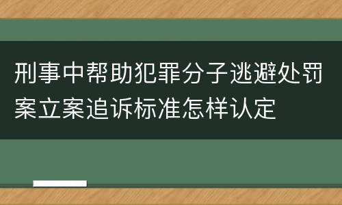 刑事中帮助犯罪分子逃避处罚案立案追诉标准怎样认定