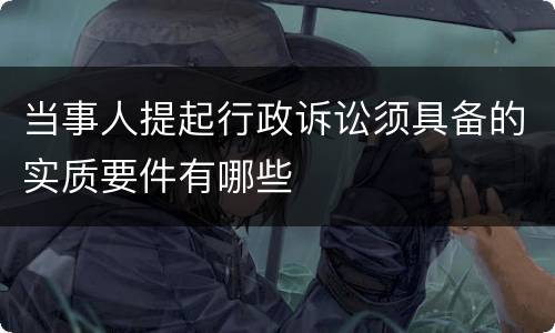 当事人提起行政诉讼须具备的实质要件有哪些