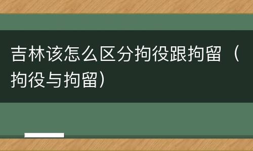 吉林该怎么区分拘役跟拘留（拘役与拘留）