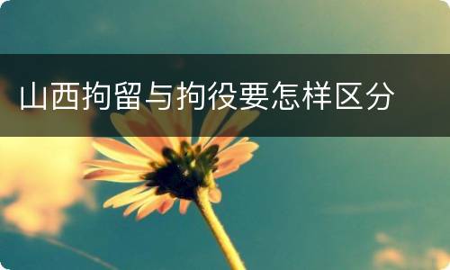 山西拘留与拘役要怎样区分