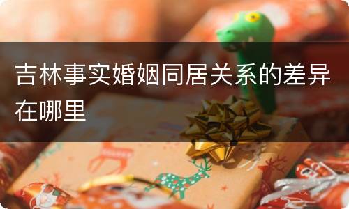 吉林事实婚姻同居关系的差异在哪里