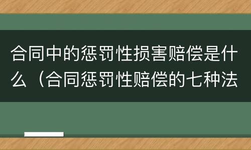 合同中的惩罚性损害赔偿是什么（合同惩罚性赔偿的七种法定情形）