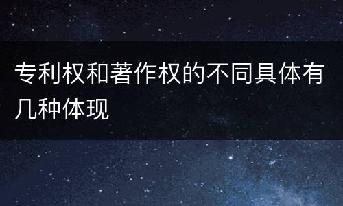 专利权和著作权的不同具体有几种体现
