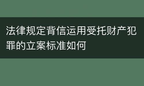 法律规定背信运用受托财产犯罪的立案标准如何