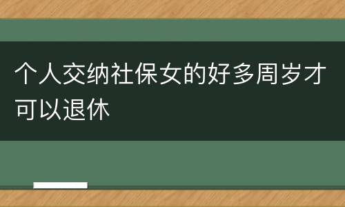 个人交纳社保女的好多周岁才可以退休