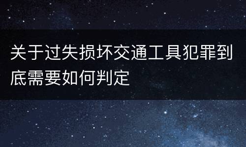 关于过失损坏交通工具犯罪到底需要如何判定
