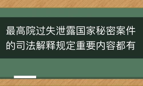 最高院过失泄露国家秘密案件的司法解释规定重要内容都有哪些