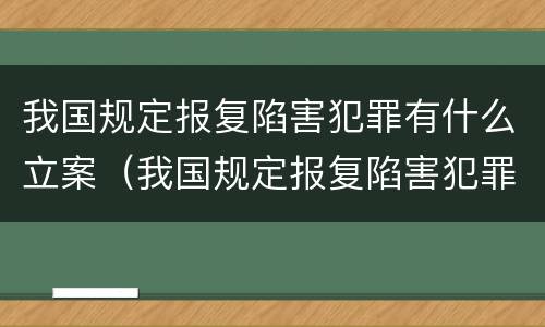 我国规定报复陷害犯罪有什么立案（我国规定报复陷害犯罪有什么立案标准）