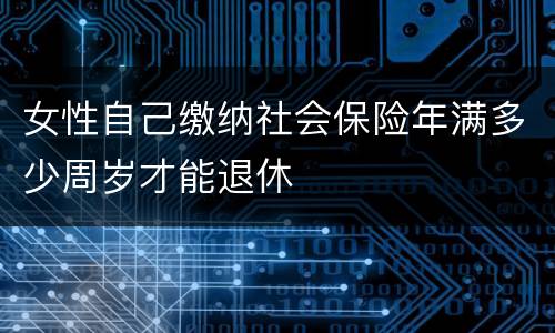 女性自己缴纳社会保险年满多少周岁才能退休
