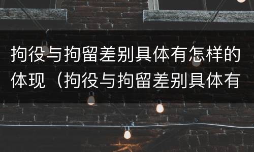 拘役与拘留差别具体有怎样的体现（拘役与拘留差别具体有怎样的体现呢）