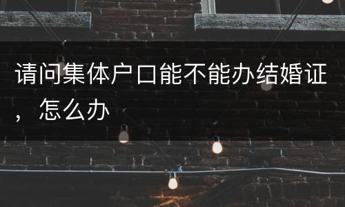 请问集体户口能不能办结婚证，怎么办