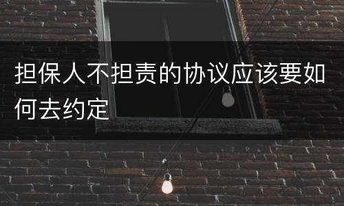 担保人不担责的协议应该要如何去约定