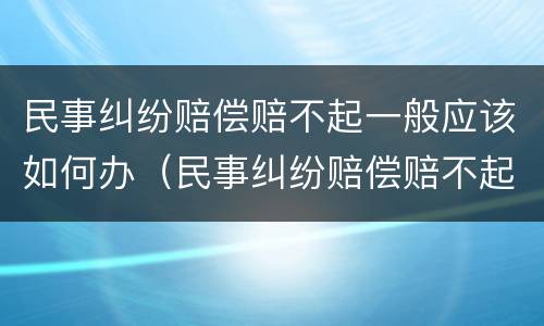 民事纠纷赔偿赔不起一般应该如何办（民事纠纷赔偿赔不起怎么办）