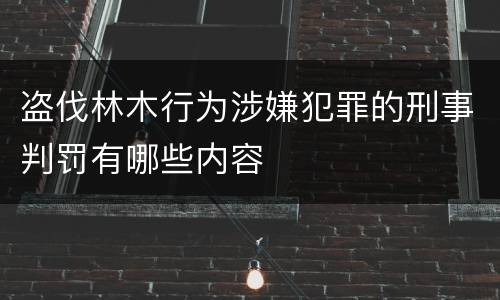 盗伐林木行为涉嫌犯罪的刑事判罚有哪些内容