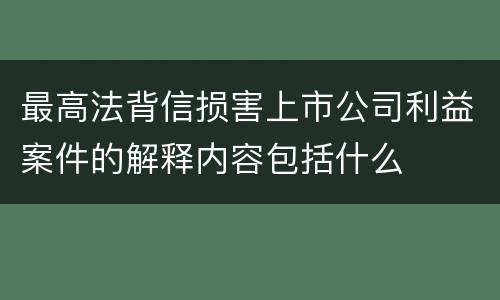 最高法背信损害上市公司利益案件的解释内容包括什么