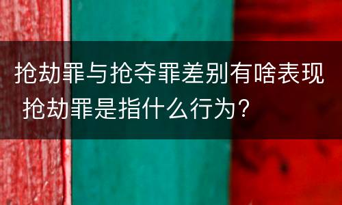 抢劫罪与抢夺罪差别有啥表现 抢劫罪是指什么行为?