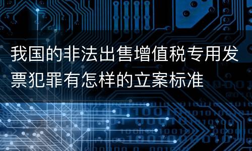 我国的非法出售增值税专用发票犯罪有怎样的立案标准