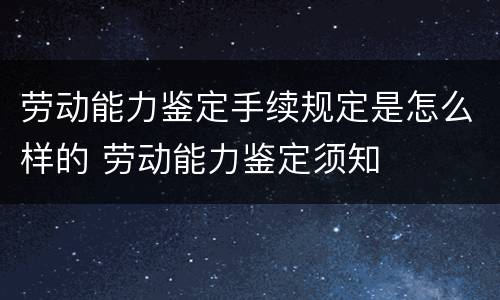 劳动能力鉴定手续规定是怎么样的 劳动能力鉴定须知