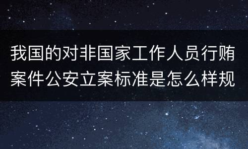 我国的对非国家工作人员行贿案件公安立案标准是怎么样规定