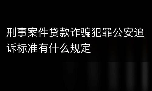 刑事案件贷款诈骗犯罪公安追诉标准有什么规定