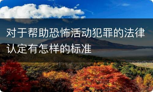 对于帮助恐怖活动犯罪的法律认定有怎样的标准