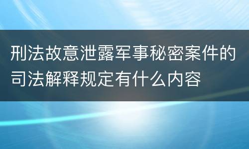 刑法故意泄露军事秘密案件的司法解释规定有什么内容
