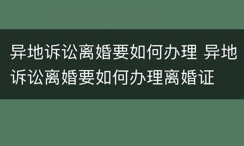 异地诉讼离婚要如何办理 异地诉讼离婚要如何办理离婚证