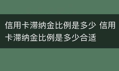 信用卡滞纳金比例是多少 信用卡滞纳金比例是多少合适
