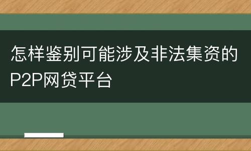 怎样鉴别可能涉及非法集资的P2P网贷平台